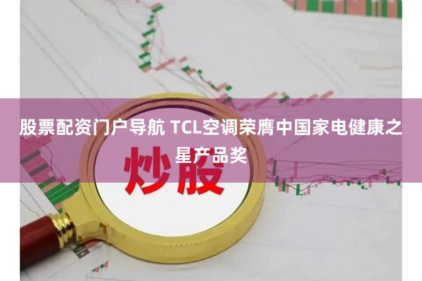 股票配资门户导航 TCL空调荣膺中国家电健康之星产品奖