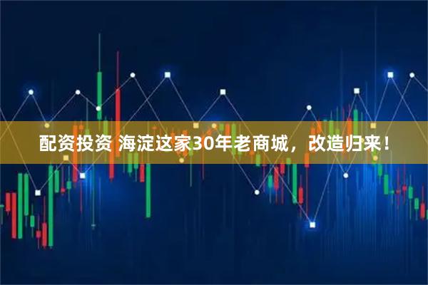 配资投资 海淀这家30年老商城，改造归来！