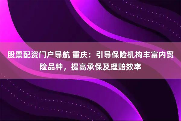 股票配资门户导航 重庆：引导保险机构丰富内贸险品种，提高承保及理赔效率