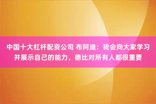 中国十大杠杆配资公司 布阿迪：我会向大家学习并展示自己的能力，德比对所有人都很重要