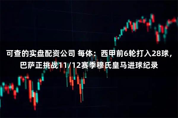可查的实盘配资公司 每体：西甲前6轮打入28球，巴萨正挑战11/12赛季穆氏皇马进球纪录