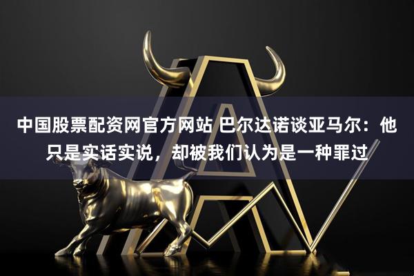 中国股票配资网官方网站 巴尔达诺谈亚马尔：他只是实话实说，却被我们认为是一种罪过